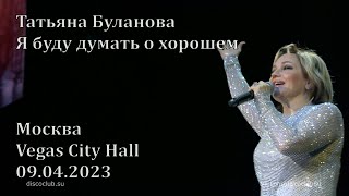 Татьяна Буланова - Я буду думать о хорошем (Концерт в Vegas City Hall, Москва, 9 апреля 2023 г.)