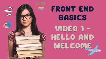 Front End Basics - Video 1 - Hello and Welcome