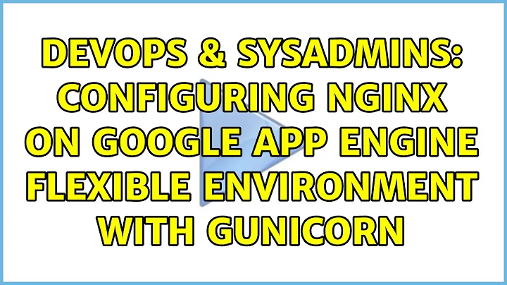 DevOps & SysAdmins: Configuring nginx on Google App Engine Flexible Environment with Gunicorn