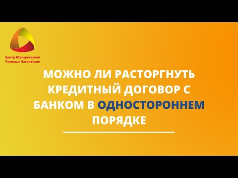 Можно ли расторгнуть кредитный договор с банком в одностороннем порядке