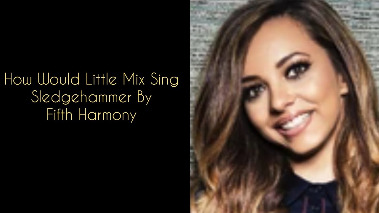 How Would Little Mix Sing Sledgehammer By Fifth Harmony YouTube