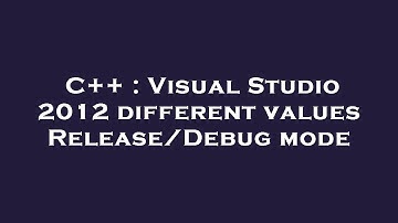 C++ : Visual Studio 2012 different values Release/Debug mode