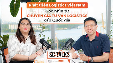 Phát triển Logistics Việt Nam: Góc nhìn từ Chuyên gia tư vấn Logistics cấp Quốc gia - #SCTalks 2