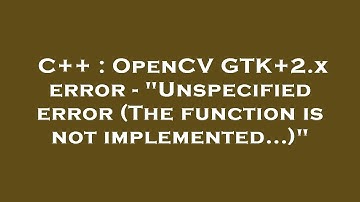 C++ : OpenCV GTK+2.x error - "Unspecified error (The function is not implemented...)"
