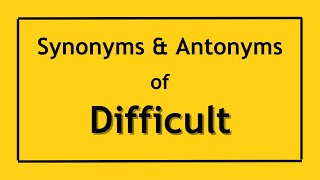Antonyms and Synonyms of the Word Difficult | Antonyms of Difficult | Synonyms of Difficult