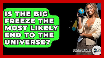 Is The Big Freeze The Most Likely End To The Universe? - Physics Frontier