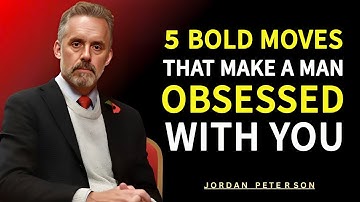 5 Bold Moves That Make a Man Obsessed With You | Jordan Peterson