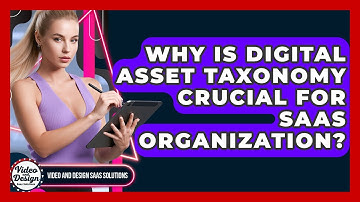 Why Is Digital Asset Taxonomy Crucial For SaaS Organization? - Video And Design Saas Solutions