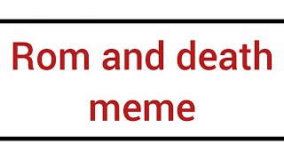 *Rom and death meme*