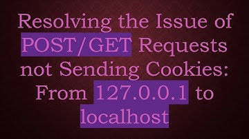 Resolving the Issue of POST/GET Requests not Sending Cookies: From 127.0.0.1 to localhost