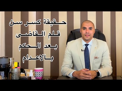 قانون بالعربى حقيقة كسر القاضى لسن القلم بعد الحكم ايه الأسباب