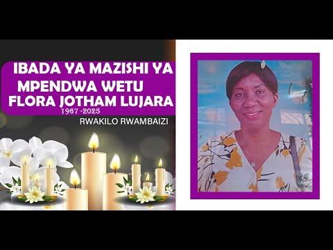 IBADA YA MAZISHI YA MPENDWA WETU FLORA JOTHAM LUJARA RWAMBAIZI KARAGWE