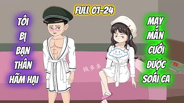 [ Full 01_24 ] Tôi Bị Bạn Thân Hãm Hại May Mắn Cưới Được Soái Ca