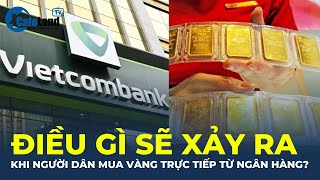 Điều gì sẽ xảy ra khi người dân mua vàng TRỰC TIẾP từ ngân hàng? | CafeLand