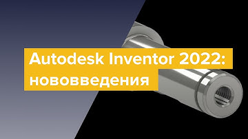 Autodesk Inventor 2022: нововведения