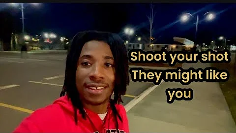 Shoot your shot they might like you ( watch this )