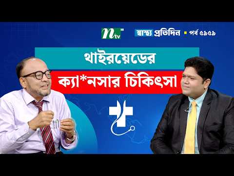 থাইরয়েডের ক্যা*নসার হলে করণীয় | Shastho Protidin | স্বাস্থ্য প্রতিদিন
