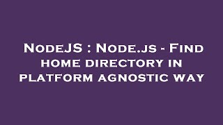 Information NodeJS : Node.js - Find home directory in platform agnostic way News