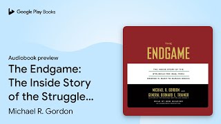 The Endgame: The Inside Story of the Struggle… by Michael R. Gordon · Audiobook preview