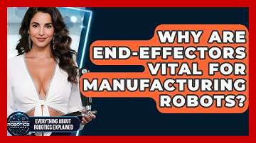 Why Are End-effectors Vital For Manufacturing Robots? - Everything About Robotics Explained