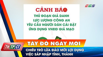 Chiêu trò lừa đảo mới lợi dụng việc sáp nhập tỉnh, thành | Cần Thơ TV