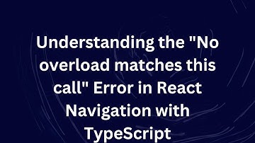 Understanding the "No overload matches this call" Error in React Navigation with TypeScript