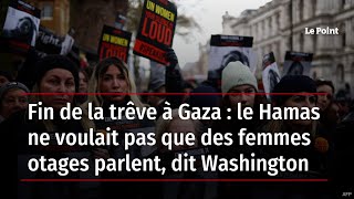 Fin de la trêve à Gaza : le Hamas ne voulait pas que des femmes otages parlent, dit Washington