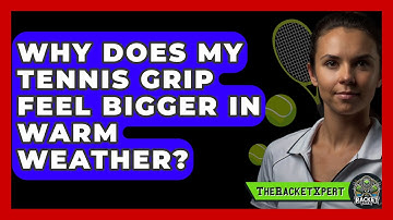 Why Does My Tennis Grip Feel Bigger In Warm Weather? - The Racket Xpert