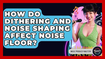 How Do Dithering And Noise Shaping Affect Noise Floor? - Music Producer Mastery