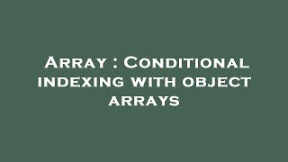 Array : Conditional indexing with object arrays