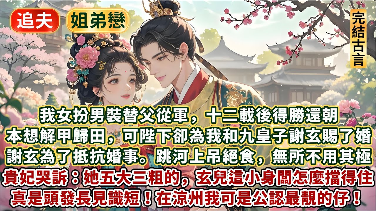 完結愉悅追夫甜甜文：我女扮男裝替父從軍，十二載後得勝還朝。本想解甲歸田，可陛下卻為我和九皇子謝玄賜了婚。謝玄為了抵抗婚事。跳河上吊絕食，無所不用其極。貴妃哭訴：她五大三粗的，玄兒這小身闆怎麼擋得住？