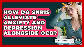 How Do SNRIs Alleviate Anxiety And Depression Alongside OCD? - OCD Support Space