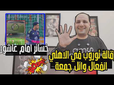 إقالة توروب مدرب الأهلي جنون وانفعال وائل جمعة في الاستوديو وخسارة إمام عاشور بالملايين 