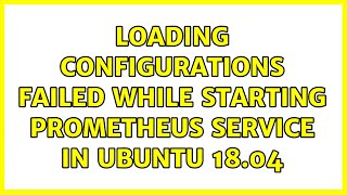Loading configurations failed while starting prometheus service in Ubuntu 18.04 (2 Solutions!!)