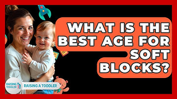 What Is The Best Age For Soft Blocks? - Raising A Toddler