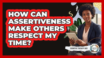 How Can Assertiveness Make Others Respect My Time? - Cognitive Therapy Hub