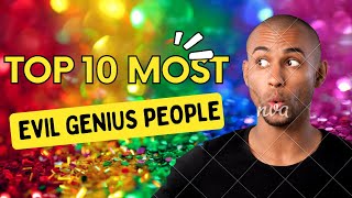 Top 10 Most Evil Genius People in World