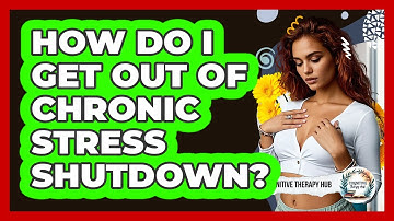 How Do I Get Out Of Chronic Stress Shutdown? - Cognitive Therapy Hub