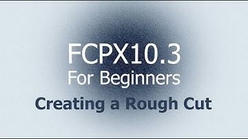 FCPX 10.3 For Beginners - Creating a Rough Cut
