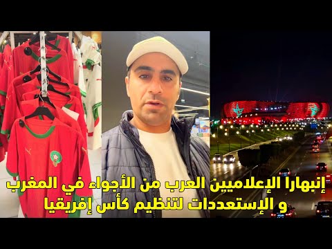 انبهار الإعلاميين العرب من الأجواء في المغرب و الإستعددات لتنظيم كأس إفريقيا