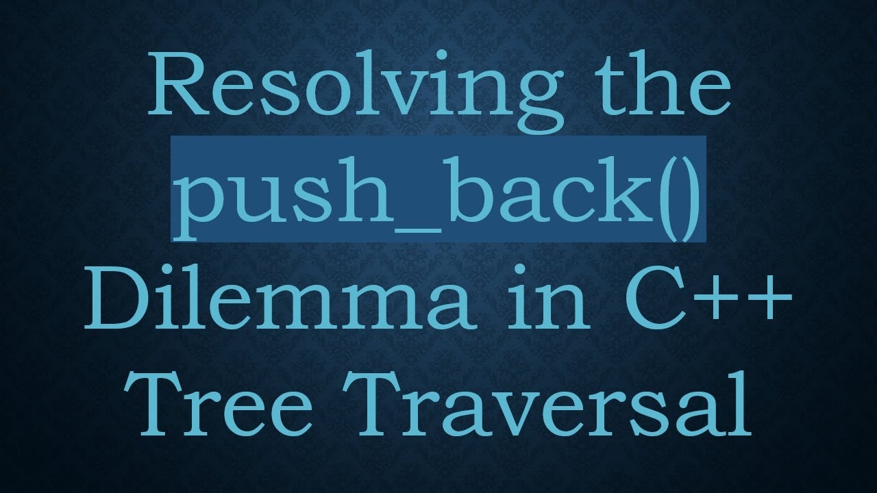 Resolving the push_back() Dilemma in C++ Tree Traversal - YouTube