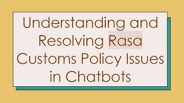 Understanding and Resolving Rasa Customs Policy Issues in Chatbots