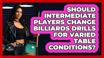 Should Intermediate Players Change Billiards Drills For Varied Table Conditions?