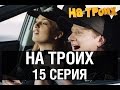 На троих - 15 серия - 1 сезон