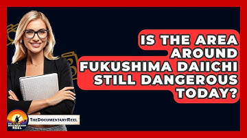 Is The Area Around Fukushima Daiichi Still Dangerous Today? - The Documentary Reel