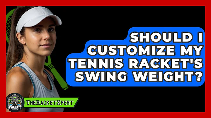 Should I Customize My Tennis Racket's Swing Weight? - The Racket Xpert