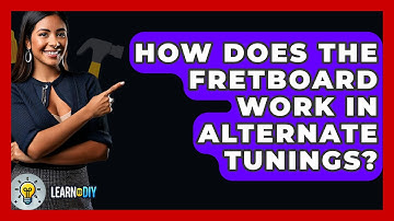 How Does The Fretboard Work In Alternate Tunings? - LearnToDIY360.com