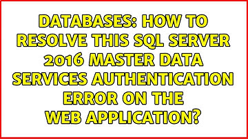 How to resolve this SQL Server 2016 master data services authentication error on the web...