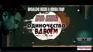 Игорь Кибирев - Одиночество вдвоём (ПРЕМЬЕРА 2021)