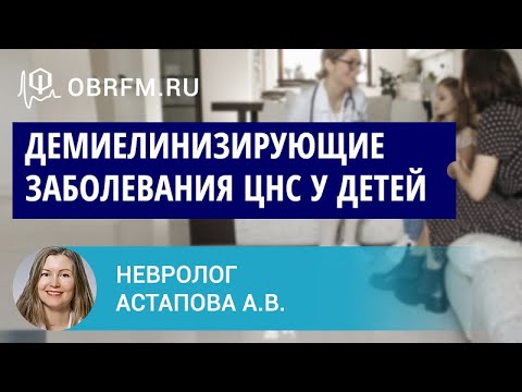 Невролог Астапова А.В.: Демиелинизирующие заболевания ЦНС у детей